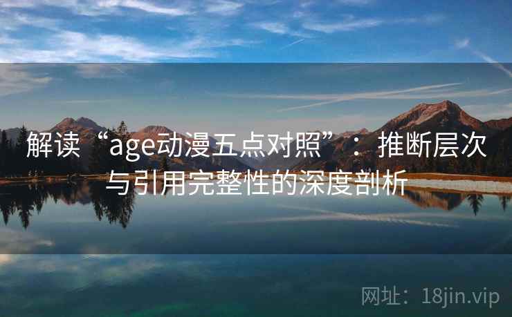 解读“age动漫五点对照”：推断层次与引用完整性的深度剖析