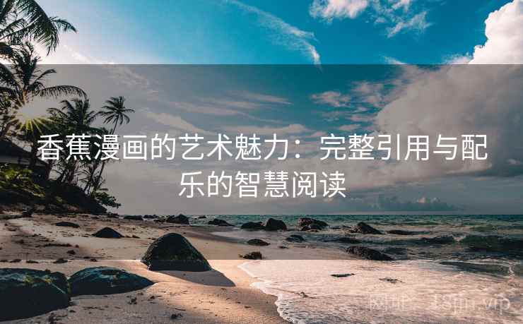 香蕉漫画的艺术魅力：完整引用与配乐的智慧阅读