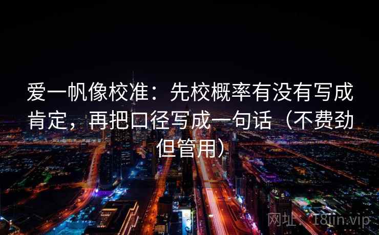 爱一帆像校准：先校概率有没有写成肯定，再把口径写成一句话（不费劲但管用）