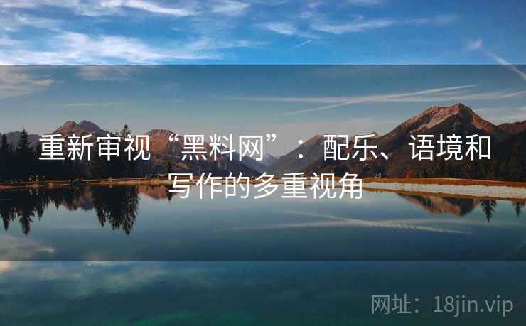重新审视“黑料网”：配乐、语境和写作的多重视角
