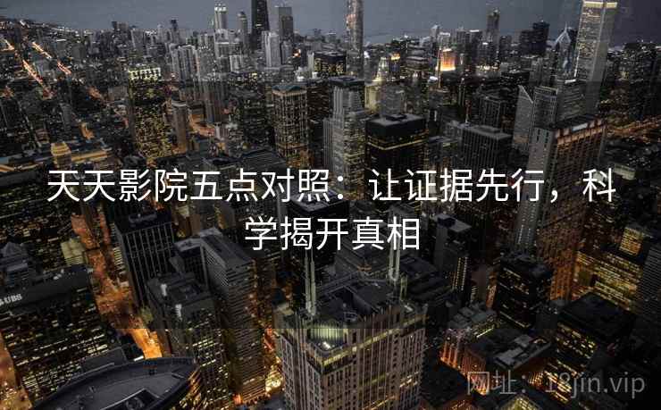 天天影院五点对照：让证据先行，科学揭开真相