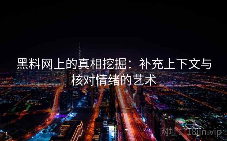 黑料网上的真相挖掘：补充上下文与核对情绪的艺术